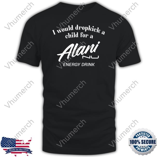 I Would Dropkick A Child For Alani Nu Energy Drink New Shirt