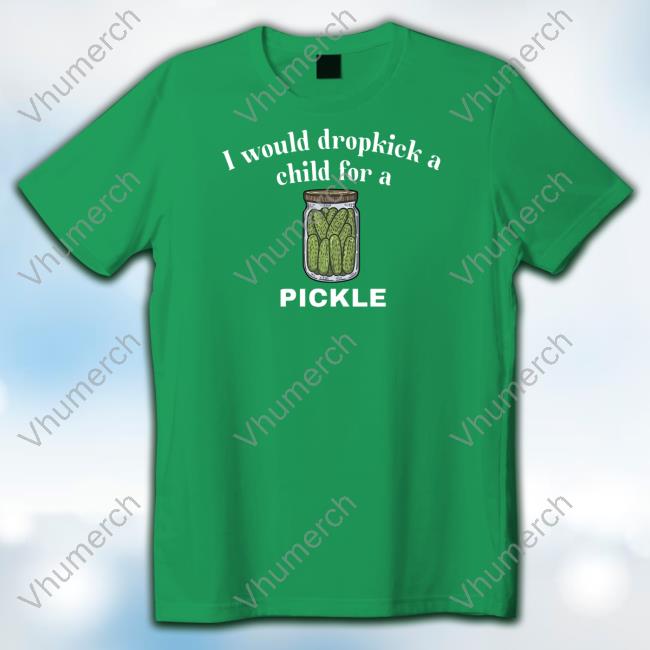 I Would Dropkick A Child For A Pickle Long Sleeve T Shirt Unethicalthreads