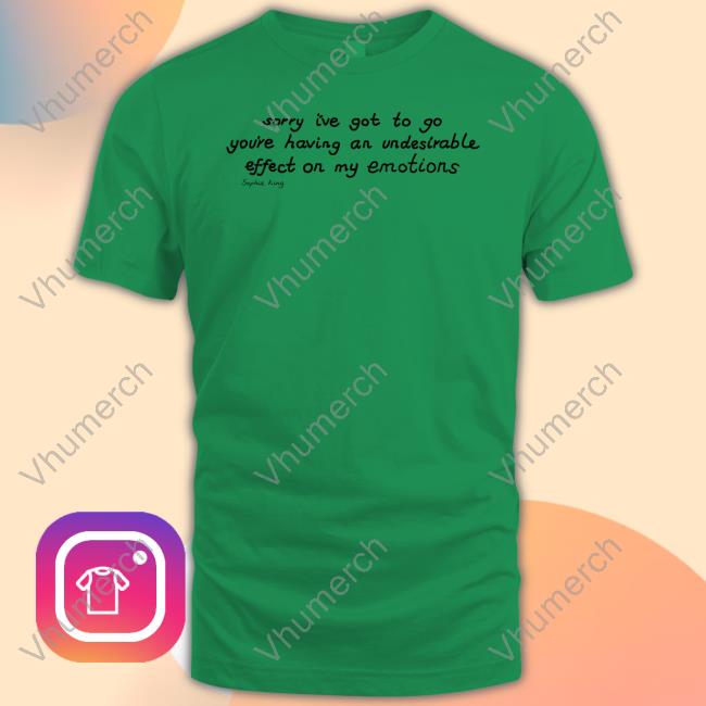 Sorry I've Got To Go You're Having An Undesirable Effect On My Emotions Sophie King Tee