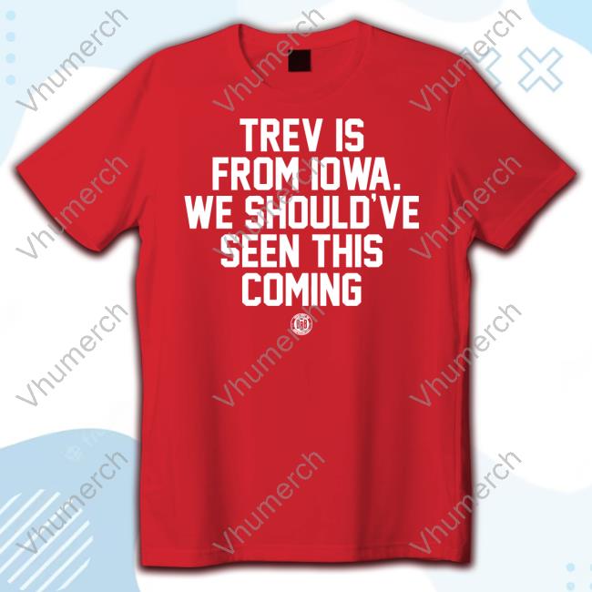 Bbbprinting Trev Is From Iowa We Should've Seen This Coming Tee Shirt