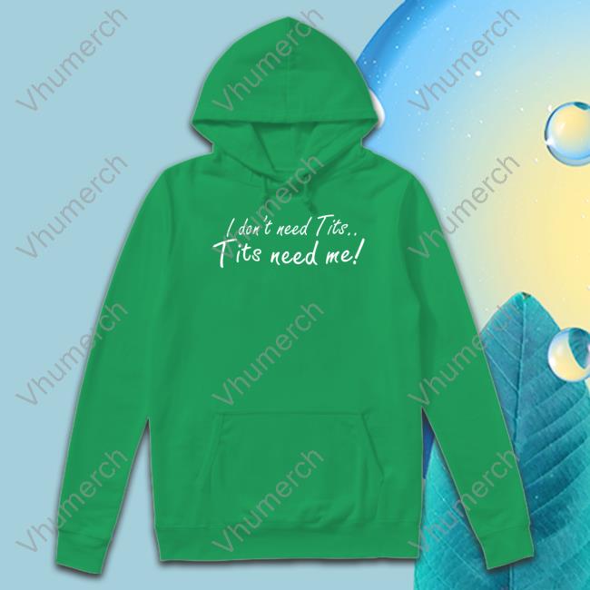 Good Shirts I Don't Need Tits Tits Need Me Shirts I Don't Need Tits Tits Need Me Tee Shirt Good Shirts