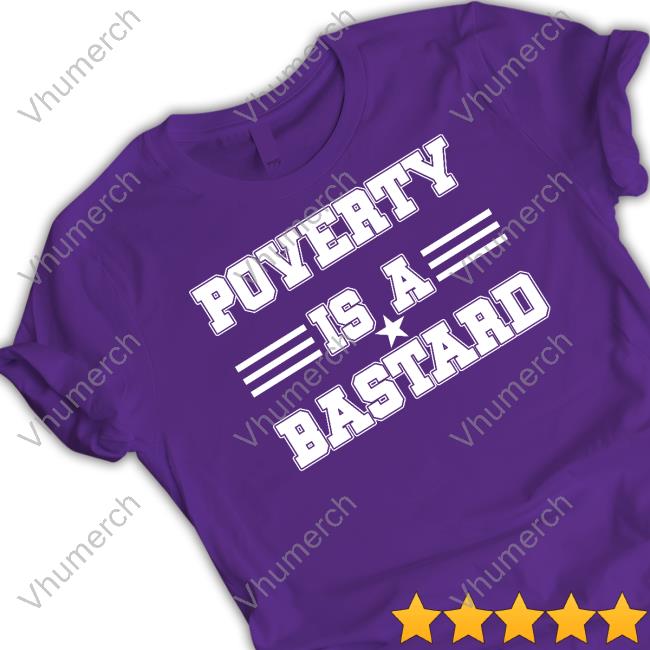 Poverty Is A Bastard New Shirt