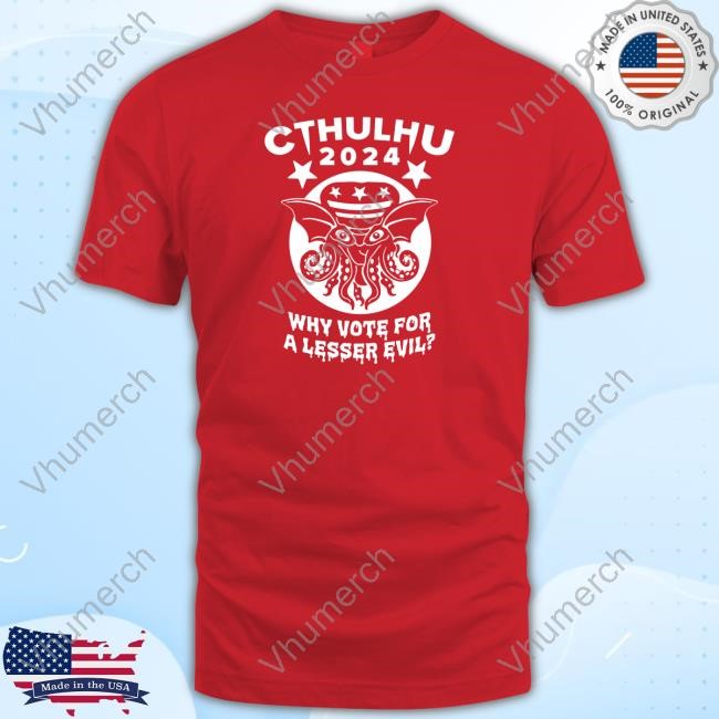 6Dollarshirts Cthulhu 2024 Why Vote For A Lesser Evil Tee