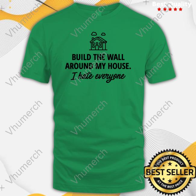Official Ihatepeople Store Build The Wall Around My House I Hate Everyone Funny Shirt