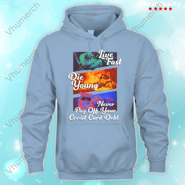 Got Funny Merch Live Fast Die Young Never Pay Off Your Credit Card Debt Sweater Live Fast Die Young Never Pay Off Your Credit Card Debt Tee Shirts