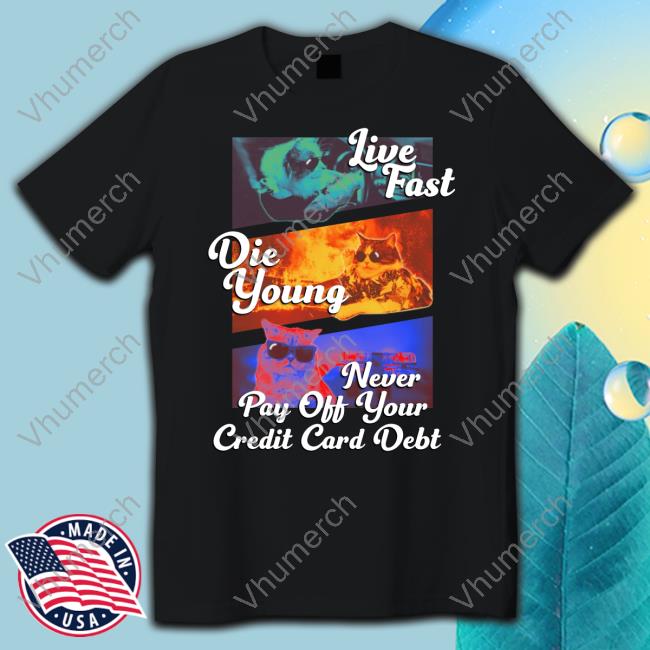 Live Fast Die Young Never Pay Off Your Credit Card Debt Funny T Shirt Got Funny Merch