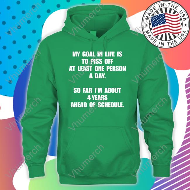 2022In4words My Goal In Life Is To Piss Off At Least One Person A Day Shirt My Goal In Life Is To Piss Off At Least One Person A Day Hoodie
