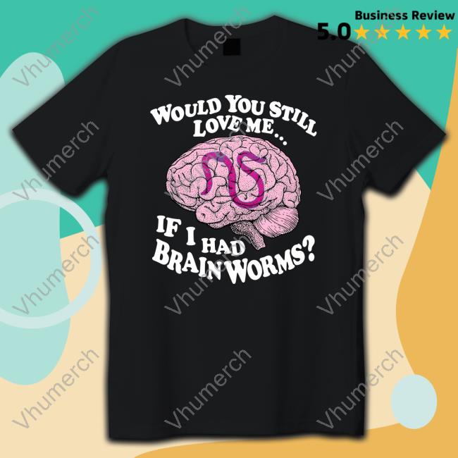 Official Thegoodshirts Would You Still Love Me If I Had Brainworms Crewneck Sweatshirt