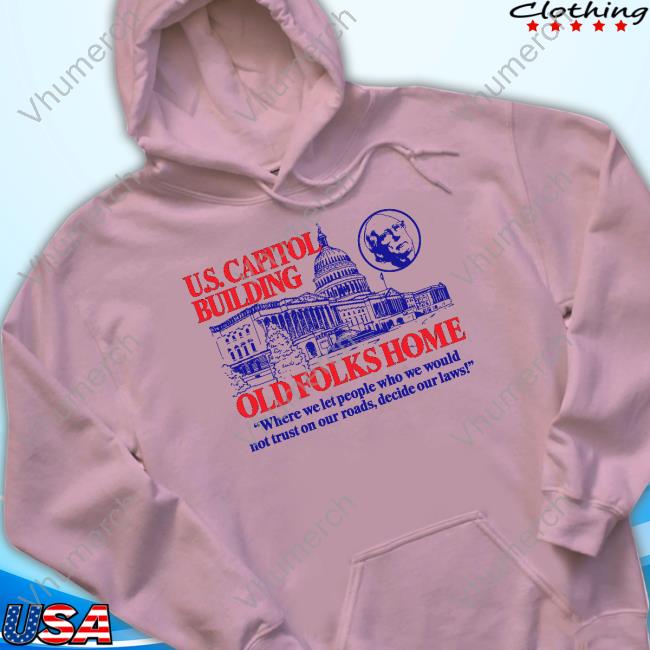 U.S.Capitol Building Old Folks Home "Where We Let People Who We Would Not Trust On Our Roads, Decide Our Laws Sweatshirt