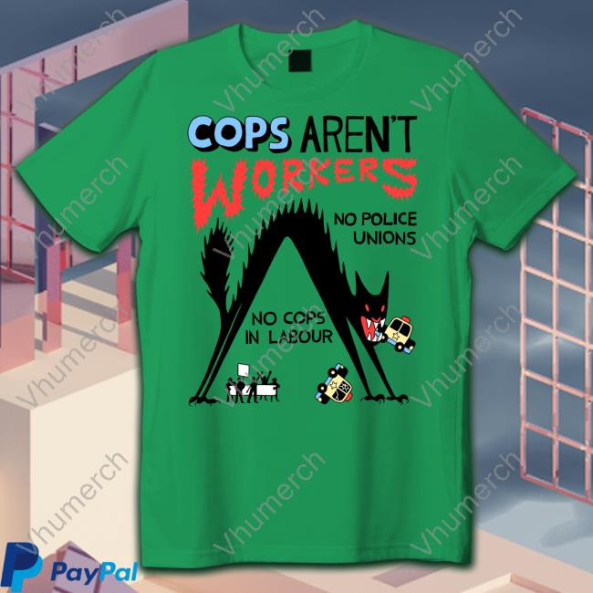 Cops Aren't Workers No Police Unions No Cops In Labour Tees Cops Aren't Workers No Police Unions No Cops In Labour Shirt