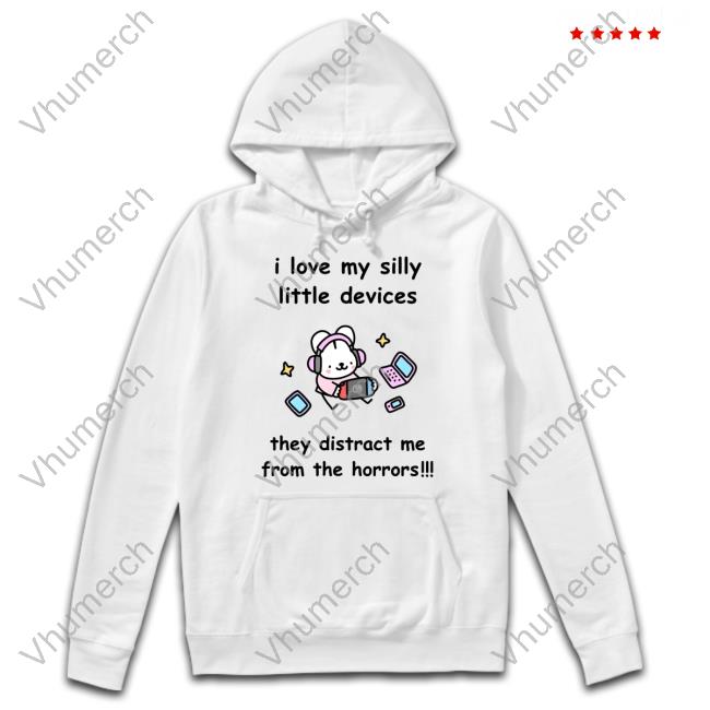 I Love My Silly Little Devices They Distract Me From The Horrors Sweatshirt