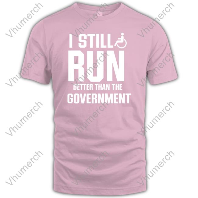 Shirts That Go Hard I Still Run Better Than The Government Hoodie