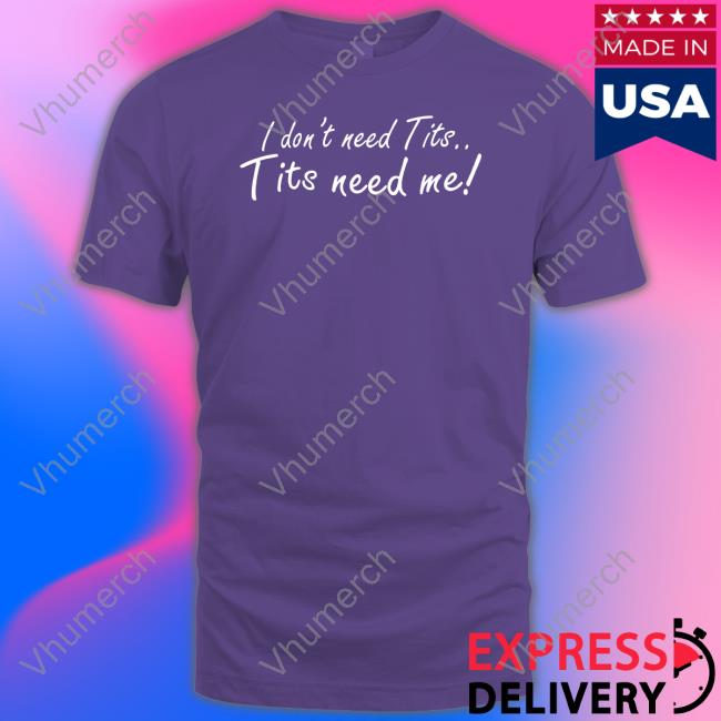 I Don't Need Tits Tits Need Me Long Sleeve T Shirt Good Shirts