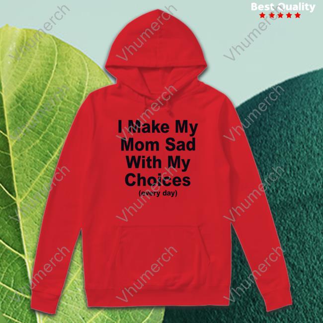 I Make My Mom Sad With My Choices Tee Danidraws666 I Make My Mom Sad With My Choices Hoodie