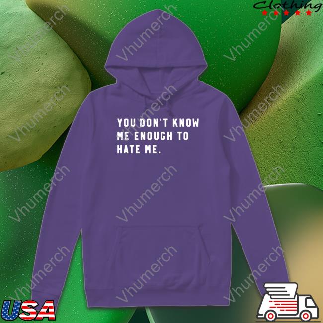 You Don’T Know Me Enough To Hate Me Tees