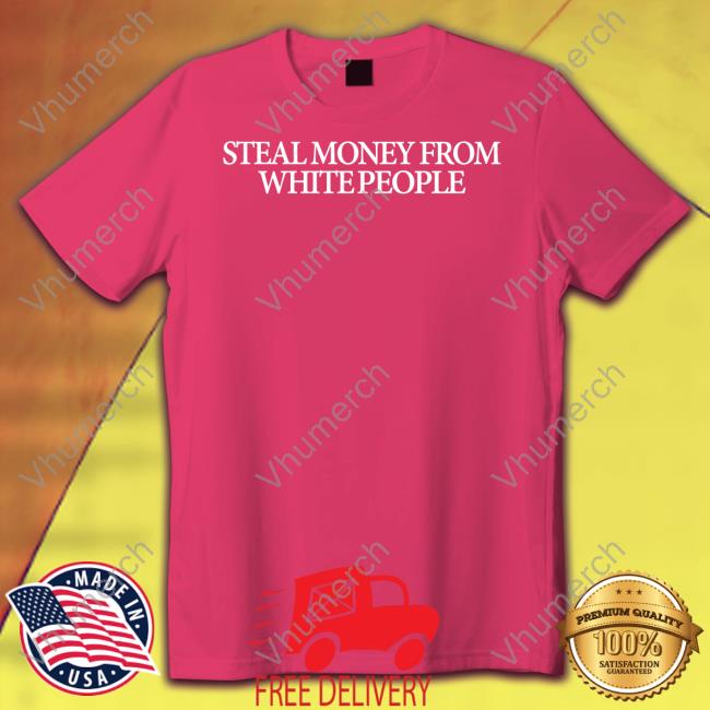 Guap Steal Money From White People Tees Guapdad4000 Guap Steal Money From White People Sweatshirt Guapdad4000