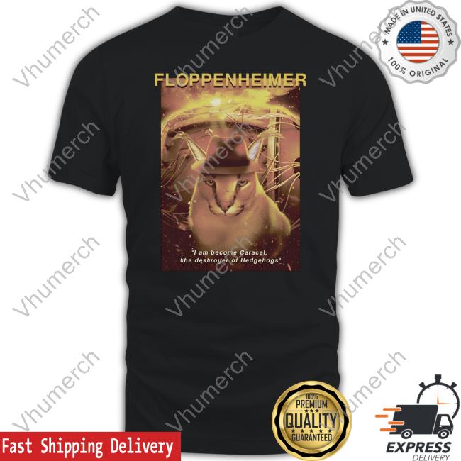 Floppenheimer I Am Become Caracal The Destroyer Of Hedgehog Tee Shirt