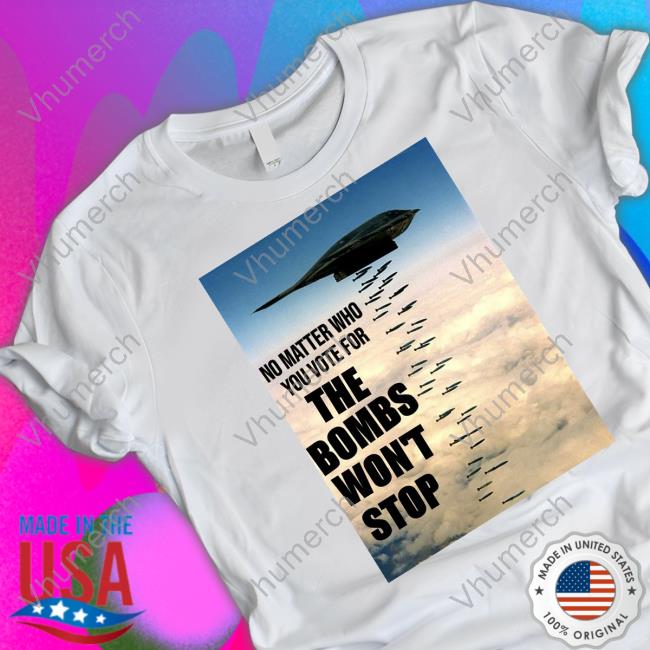 No Matter Who You Vote For The Bombs Won't Stop Tee Shirt