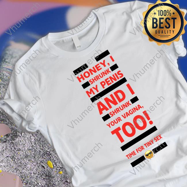 Honey I Shrunk My Penis And I Shrunk Your Vagina Too Time For Tiny Sex Shirts