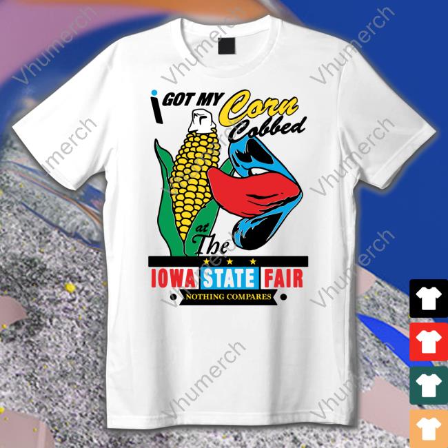 I Got My Corn Cobbed At The Iowa State Fair Tee Shirt Shirts That Go Hard