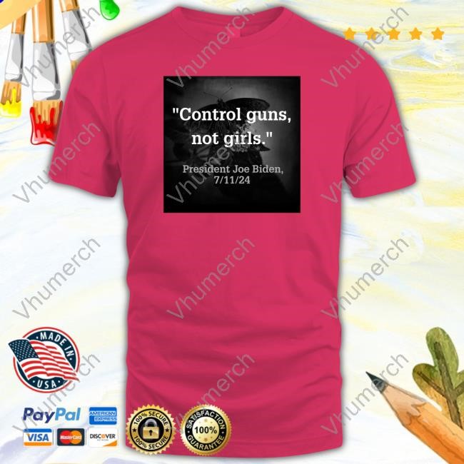 Control Guns Not Girls President Joe Biden 7 11 24 Sweatshirt Biden Harris Control Guns Not Girls 7 11 24 Tee