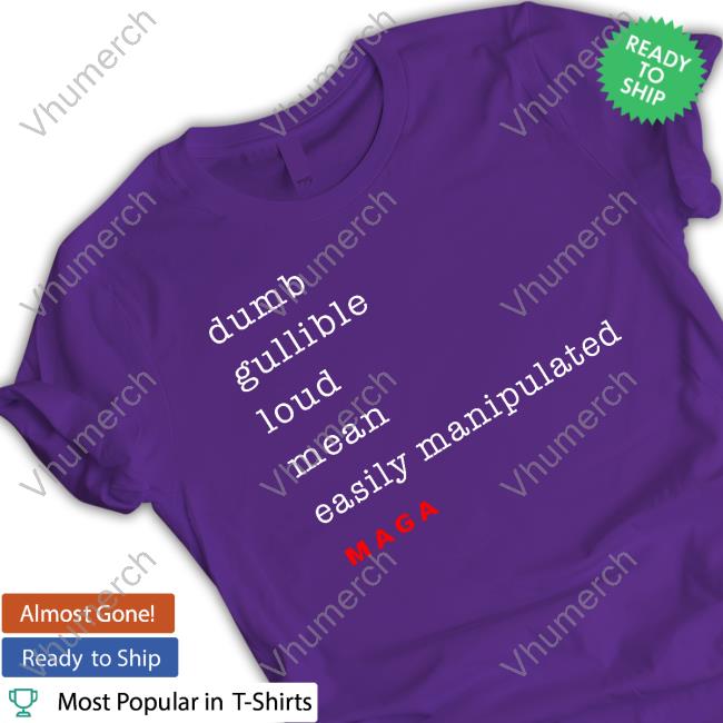 Dumb Gullible Loud Mean Easily Manipulated Maga New Shirt Dumb Gullible Loud Mean Easily Manipulated Maga Shirt