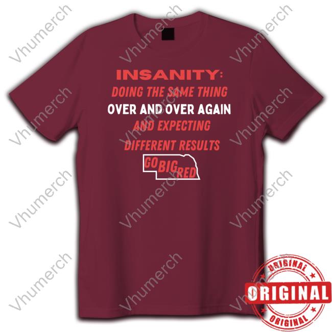 Insanity Doing The Same Thing Over And Again And Expecting Different Results Go Big Red Shirts