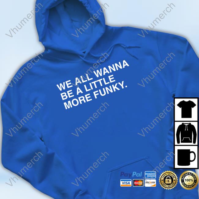 Top We All Wanna Be A Little More Funky Shirt