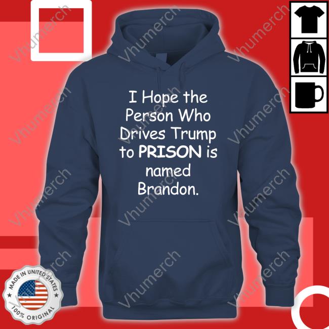 I Hope The Person Who Drive Trump To Prison Is Named Brandon T Shirt