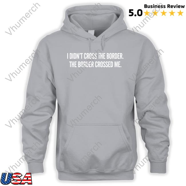 I Didn't Cross The Border The Border Crossed Me Tee Shirt