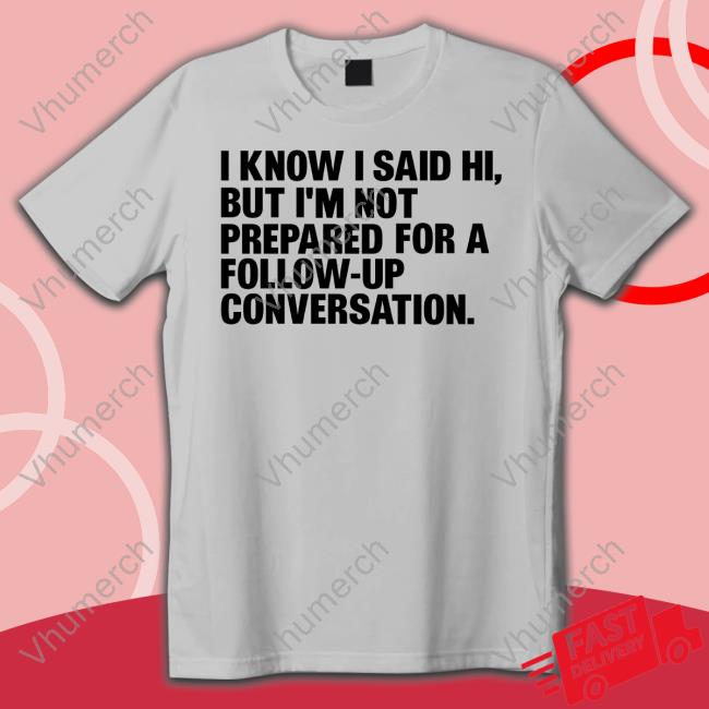 I Know I Said Hi, But I'm Not Prepared For A Follow-Up Conversation Sweaters