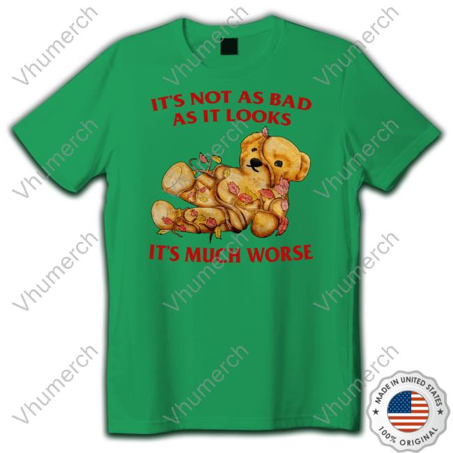 It's Not As Bad As It Looks It's Much Worse New Shirt