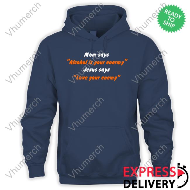 Mom Says Alcohol Is Your Enemy Jesus Says Love Your Enemy Tee Shirts That Go Hard Shop Mom Says Alcohol Is Your Enemy Jesus Says Love Your Enemy Long Sleeve Tee Shirt