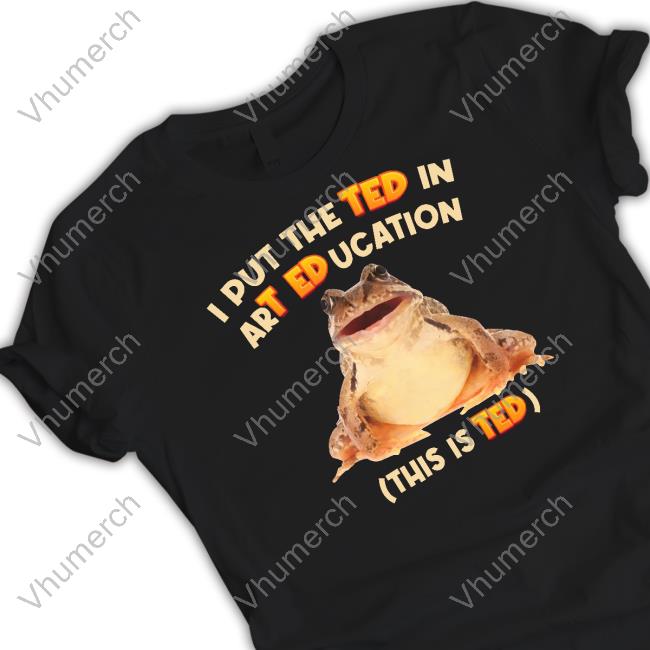 I Put The Ted In Art Education New Shirt Gotfunnymerch