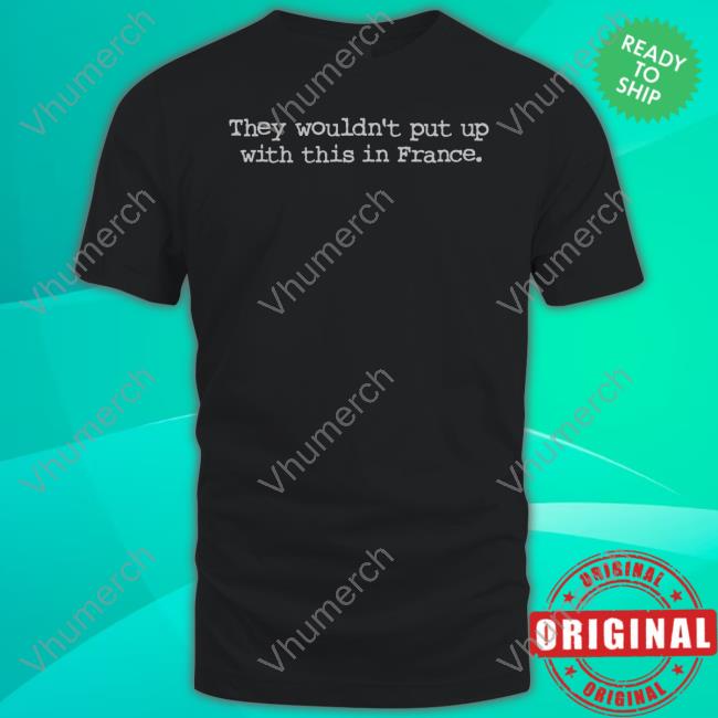 They Wouldn't Put Up With This In France T-Shirt