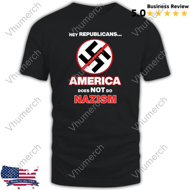 Damaan4u33 Hey Republicans America Does Not Do Nazism Shirt