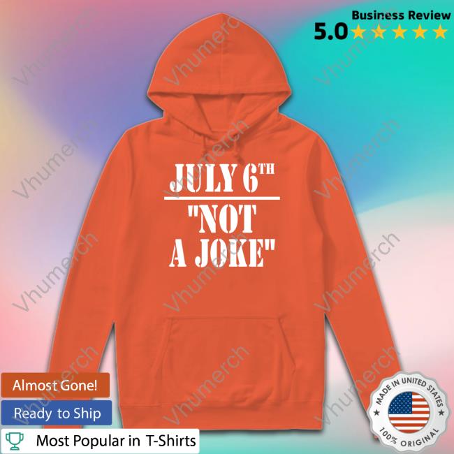 Irishpeachbackup July 6Th Not A Joke Shirt Irishpeachdesigns Shop July 6Th Not A Joke Hoodie Irishpeachbackup