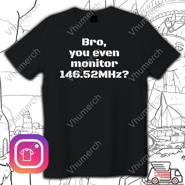 Official Bro You Even Monitor 146.52Mhz Tee