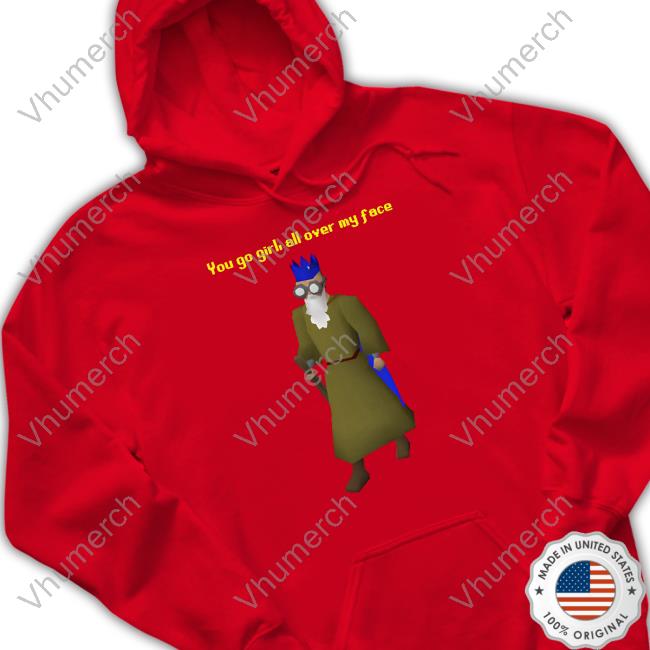 You Go Girl All Over My Face T Shirt