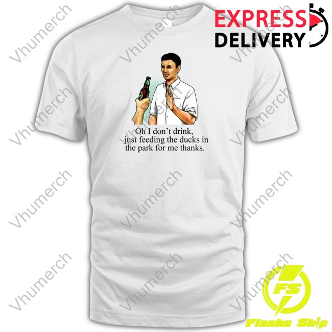 Middle Class Fancy Oh I Don't Drink, Just Feeding The Ducks In The Park For Me Thanks New Shirt