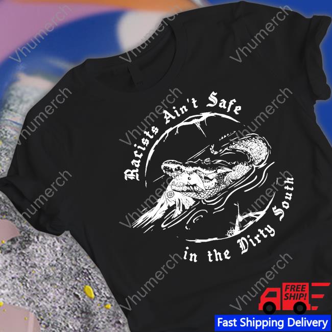 Racists Ain't Safe In The Dirty South T-Shirt