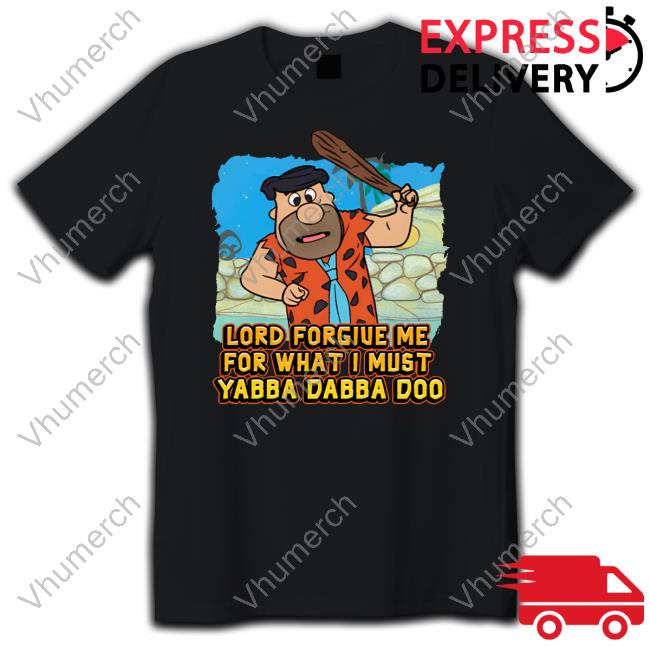 Lord Forgive Me For What I Must Yabba Dabba Doo T Shirt