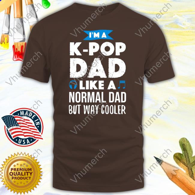 I'm A K-Pop Dad Like A Normal Dad But Way Cooler Tee Shirt