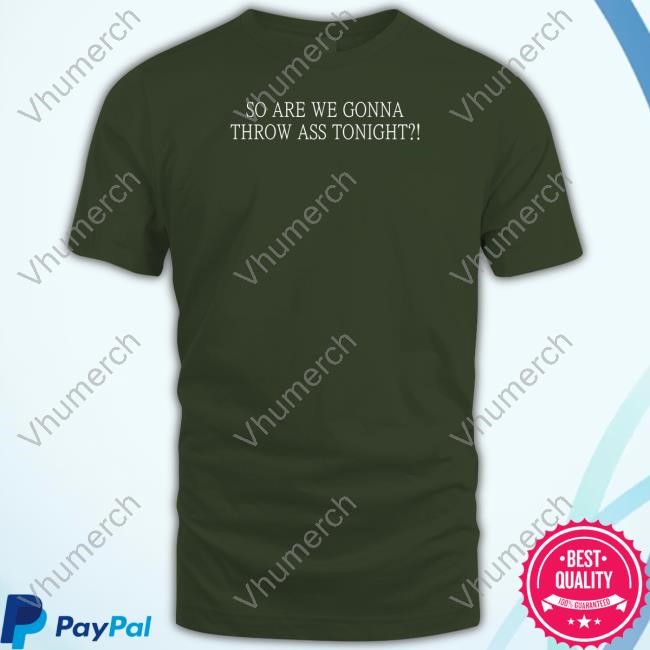 So Are We Gonna Throw Ass Tonight New Shirt