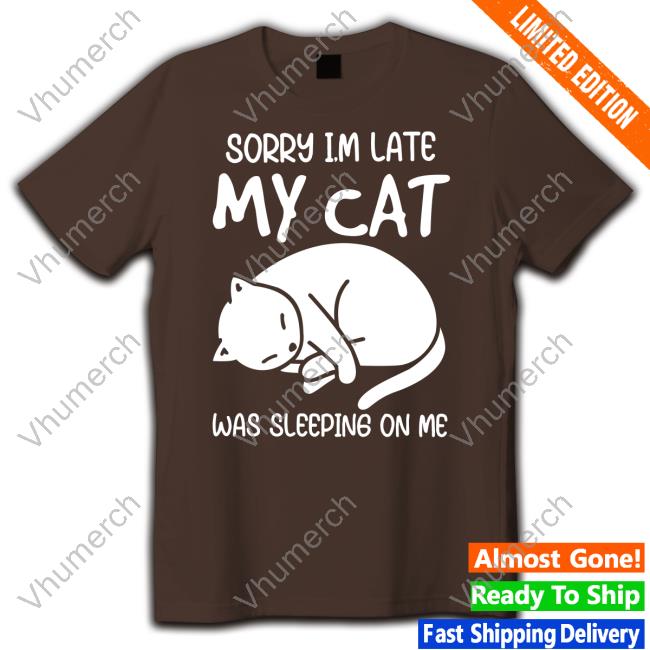 Sorry I'm Late My Cat Was Sleeping On Me Shirtsorry I'm Late My Cat Was Sleeping On Me Black Tee 3Dfuncollect Sorry I'm Late My Cat Was Sleeping On Me Shirtsorry I'm Late My Cat Was Sleeping On Me Shirts