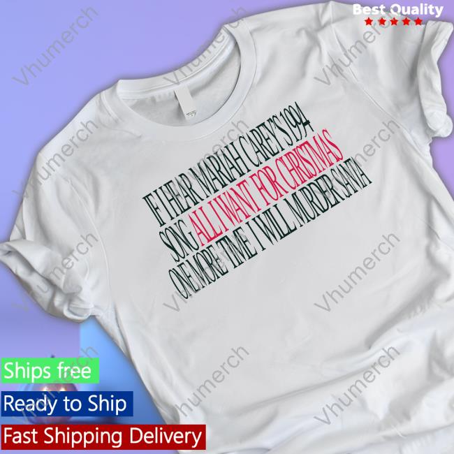 If I Hear Mariah Carey's 1994 Song All I Want For Christmas One More Time I Will Murder Santa Tee Shirt