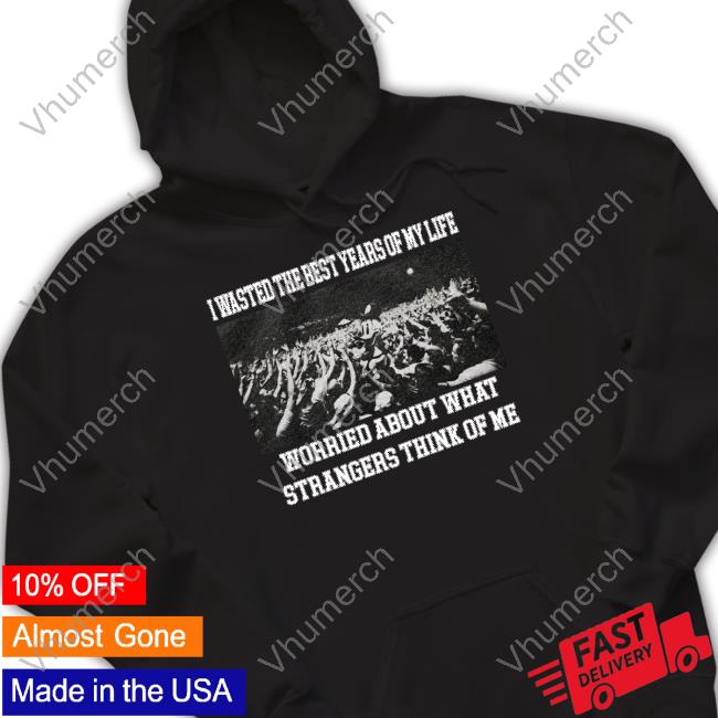 Jmcgg I Wasted The Best Years Of My Life Worried About What Strangers Think Of Me New Shirt