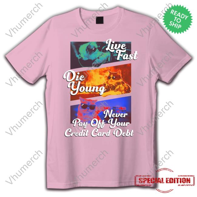 Got Funny Merch Live Fast Die Young Never Pay Off Your Credit Card Debt Sweater Gotfunnymerch Live Fast Die Young Never Pay Off Your Credit Card Debt Funny T Shirt
