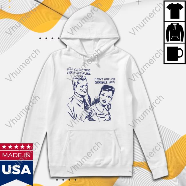 He'll Cut My Taxes Even If He's In Jail I Don't Vote For Criminals Biff Tee Shirt