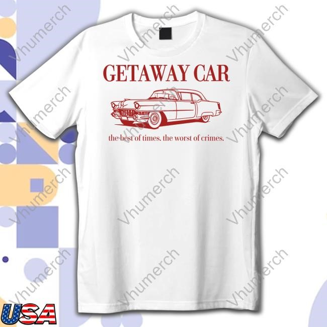 Corneliastreetshirts Getaway Car The Best Of Times The Worst Of Crimes Shirt